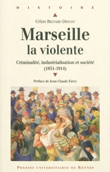 Marseille la violente : criminalité, industrialisation et société (1851-1914) - Céline Regnard-Drouot