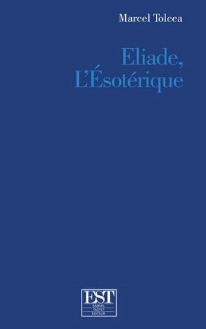 Eliade, l'ésotérique - Marcel Tolcea