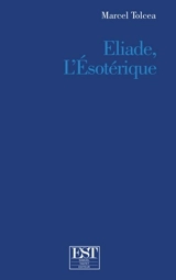 Eliade, l'ésotérique - Marcel Tolcea