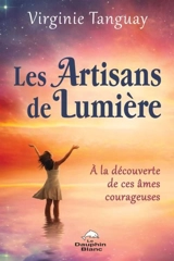 Les artisans de Lumière : A la découverte de ces âmes courageuses - Virginie Tanguay
