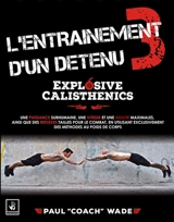 L'entraînement d'un détenu. Vol. 3. Explosive calisthenics : une puissance surhumaine, une vitesse et une agilité maximales, ainsi que des réflexes taillés pour le combat, en utilisant exclusivement des méthodes au poids du corps - Paul Wade