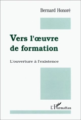 Vers l'oeuvre de formation : l'ouverture à l'existence - Bernard Honoré