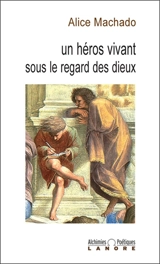 Un héros vivant sous le regard des dieux - Alice Machado