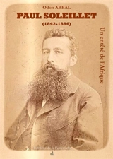 Paul Soleillet (1842-1886) : un entêté de l'Afrique - Odon Abbal
