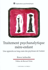 Traitement psychanalytique mère-enfant : une approche au long cours des psychoses de l'enfant - Bianca Lechevalier