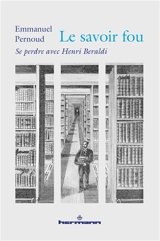 Le savoir fou : se perdre avec Henri Beraldi - Emmanuel Pernoud