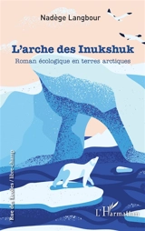 L'arche des Inukshuk : roman écologique en terres arctiques - Nadège Langbour