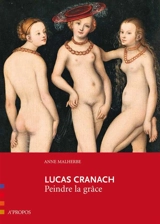 Lucas Cranach : peindre la grâce - Anne Malherbe