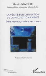 La vérité sur l'invention de la projection animée : Emile Reynaud, sa vie et ses travaux - Maurice Noverre