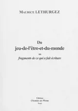Du jeu-de-l'être-et-du-monde ou Fragments de ce qui a fait écriture - Maurice Lethurgez