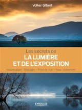 Les secrets de la lumière et de l'exposition : visualisation, réglages, prise de vue, post-traitement - Volker Gilbert