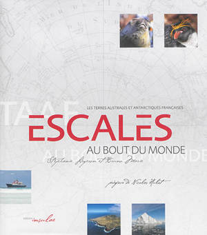 Escales au bout du monde : les terres australes et antarctiques françaises - Stéphanie Légeron