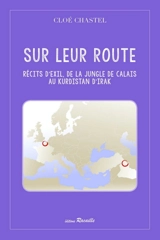 Sur leur route : récits d'exil, de la jungle de Calais au Kurdistan d'Irak - Cloé Chastel