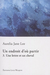 Un endroit d'où partir. Vol. 3. Une lettre et un cheval - Aurelia Jane Lee