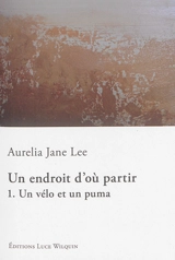 Un endroit d'où partir. Vol. 1. Un vélo et un puma - Aurelia Jane Lee