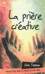 La prière créative : parler à Dieu dans le langage de son coeur - Chris Tiegreen