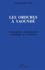 Les ordures à Yaoundé : urbanisation, environnement et politique au Cameroun - Anne-Sidonie Zoa