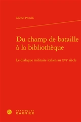 Du champ de bataille à la bibliothèque : le dialogue militaire italien au XVIe siècle - Michel Pretalli