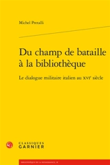Du champ de bataille à la bibliothèque : le dialogue militaire italien au XVIe siècle - Michel Pretalli