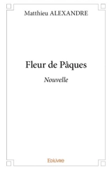 Fleur de pâques : Nouvelle - Matthieu Alexandre
