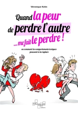 Quand la peur de perdre l'autre... me le fait perdre ! ou Comment les comportements toxiques poussent à la rupture - Véronique Kohn