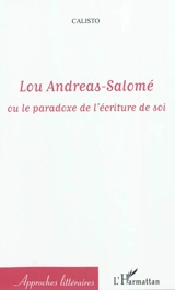 Lou Andreas-Salomé ou Le paradoxe de l'écriture de soi - Magali Croset-Calisto