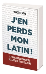 J'en perds mon latin ! : étymologies étonnantes des mots de tous les jours - Françoise Nore
