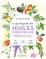 Le grand guide des huiles essentielles : la référence pour les utiliser facilement et sans risque - Fabienne Millet