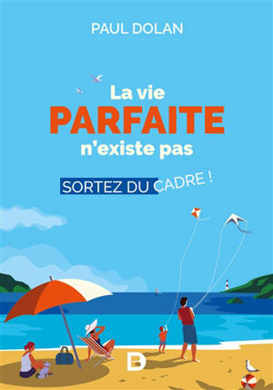 La vie parfaite n'existe pas : sortez du cadre ! - Paul Dolan