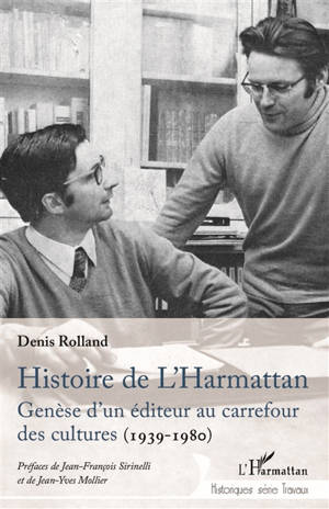 Histoire des éditions L'Harmattan : genèse d'un éditeur au carrefour des cultures - Denis Rolland