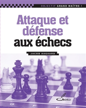 Attaque et défense aux échecs - Jacob Aagaard
