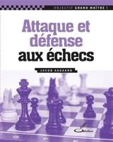 Attaque et défense aux échecs - Jacob Aagaard