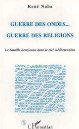 Guerre des ondes... guerre des religions : la bataille hertzienne dans le ciel méditerranéen - René Naba