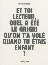 Et toi lecteur, quel a été le grigri qu'on t'a volé quand tu étais enfant ? : bref roman d'apprentissage à forme contrainte - Etienne Villain