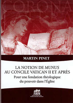 La Notion de munus au concile Vatican II et après : Pour une fondation théologique du pouvoir dans l'Église - Martin Pinet
