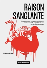 Raison sanglante : essais pour une critique émancipatrice de la modernité capitaliste et des Lumières bourgeoises - Robert Kurz
