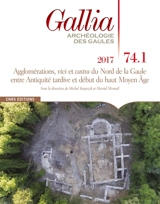 Gallia, archéologie des Gaules, n° 74-1. Agglomérations, vici et castra du nord de la Gaule entre Antiquité tardive et début du haut Moyen Age