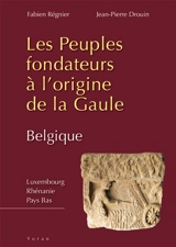 Les peuples fondateurs à l'origine de la Gaule. Vol. 2. Belgique : Luxembourg, Rhénanie, Pays-Bas - Fabien Régnier