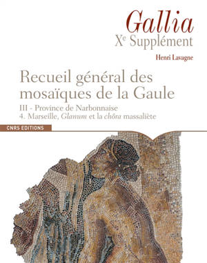 Recueil général des mosaïques de la Gaule : 10e supplément à Gallia. Vol. 3. Province de Narbonnaise. Vol. 4. Marseille, Glanum et la chôra massaliète - Henri Lavagne