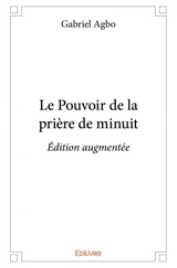 Le pouvoir de la prière de minuit : édition augmentée - Gabriel Agbo