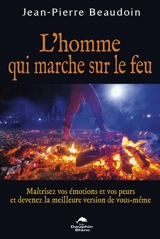 L'homme qui marche sur le feu : maîtrisez vos émotions et vos peurs et devenez la meilleure version de vous-même - Jean-Pierre Beaudoin