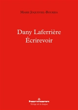 Dany Laferrière : écrirevoir : essai - Marie Joqueviel-Bourjea