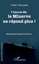 7 heures 58, le Minerve ne répond plus ! : récit librement inspiré d'un fait réel - Frédéric Bourgade