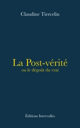 La post-vérité ou Le dégoût du vrai - Claudine Tiercelin