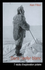 Dans l'enfer blanc : 7 récits d'exploration polaire - Alain Fillion