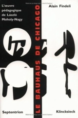 Le Bauhaus de Chicago : L'oeuvre pédagogique de László Moholy-Nagy - Alain Findeli