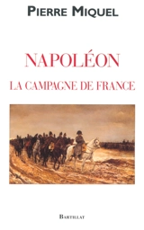 La campagne de France de Napoléon - Pierre Miquel