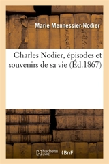 Charles Nodier, épisodes et souvenirs de sa vie - Marie Mennessier-Nodier