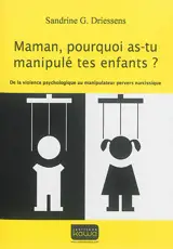 Maman, pourquoi as-tu manipulé tes enfants ? : de la violence psychologique au manipulateur pervers narcissique - Sandrine G. Driessens
