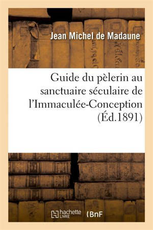 Guide du pèlerin au sanctuaire séculaire de l'Immaculée-Conception, actuellement : sous le vocable de Notre-Dame de Sainte-Espérance, dans l'église Saint-Séverin... - Jean-Michel de Madaune